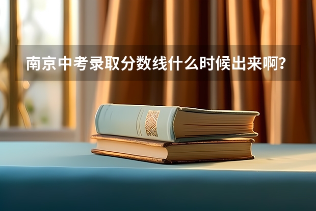 南京中考录取分数线什么时候出来啊？