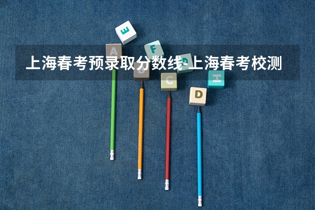上海春考预录取分数线-上海春考校测线 春季高考各个学校分数线