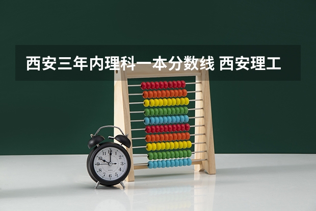 西安三年内理科一本分数线 西安理工大学录取分数线