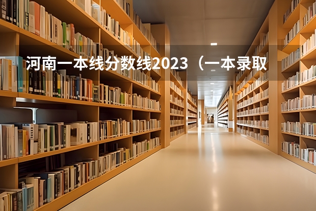 河南一本线分数线2023（一本录取分数线）