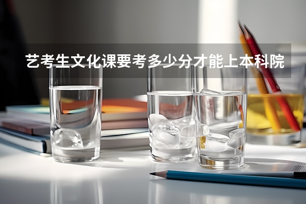 艺考生文化课要考多少分才能上本科院校呢？