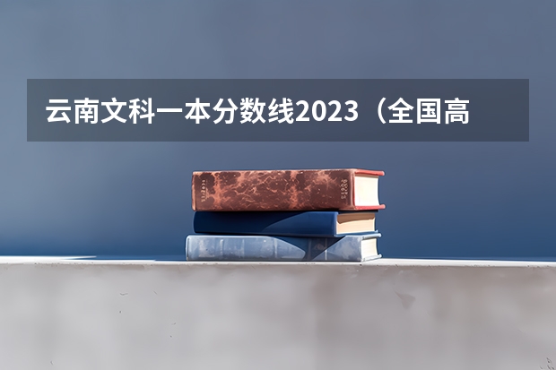 云南文科一本分数线2023（全国高考一本线分数）