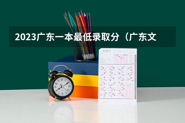 2023广东一本最低录取分（广东文科一本线2023分数线）