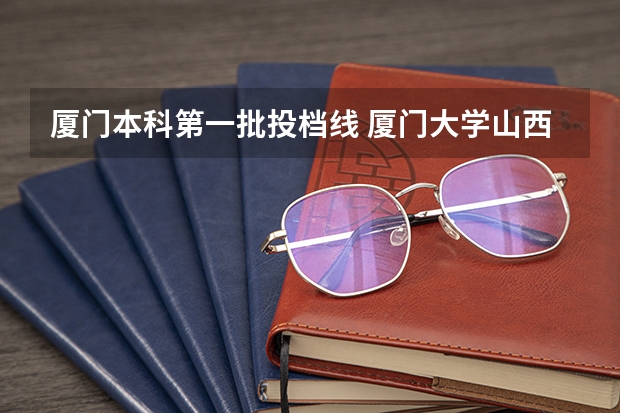 厦门本科第一批投档线 厦门大学山西录取分数线新高考