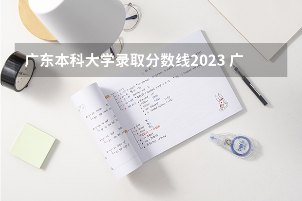 广东本科大学录取分数线2023 广东2023年高考各校录取分数线