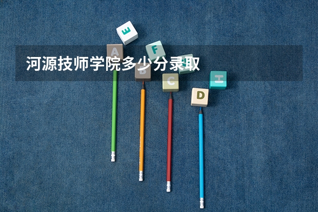 河源技师学院多少分录取