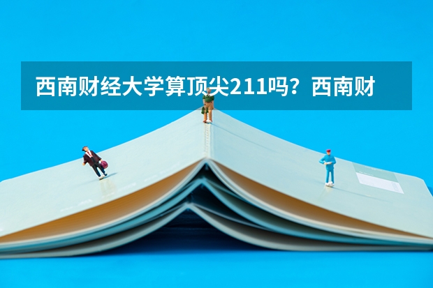 西南财经大学算顶尖211吗?西南财经大学算名校吗?