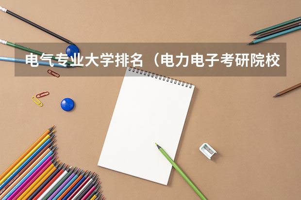 电气专业大学排名（电力电子考研院校排名）