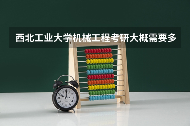 西北工业大学机械工程考研大概需要多少分，复试好进嘛？
