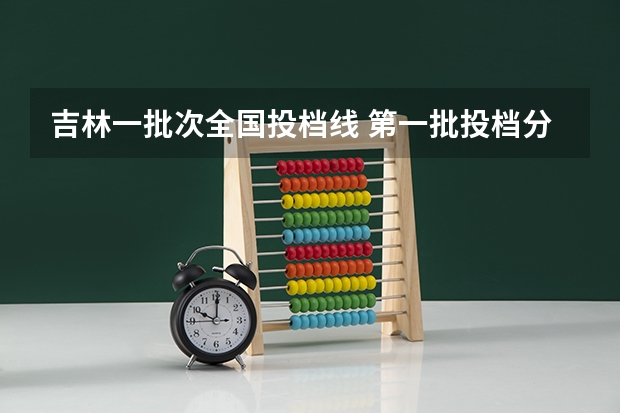 吉林一批次全国投档线 第一批投档分数线