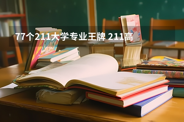 77个211大学专业王牌 211高校优势专业汇总-附不比985差的211大学王牌专业一览表