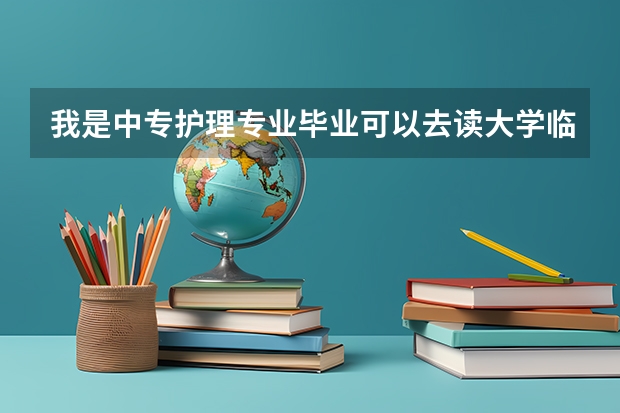 我是中专护理专业毕业可以去读大学临床医学吗?