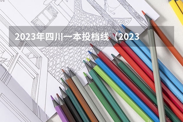 2023年四川一本投档线（2023四川本科投档线）