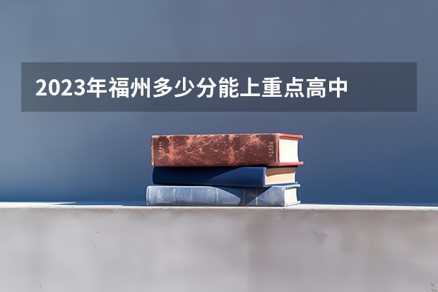 2023年福州多少分能上重点高中