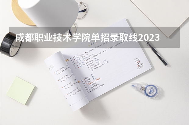 成都职业技术学院单招录取线2023 2023单招七类分数线