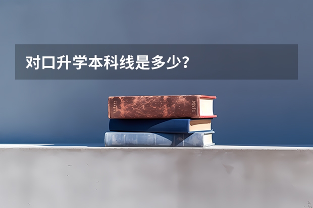 对口升学本科线是多少？