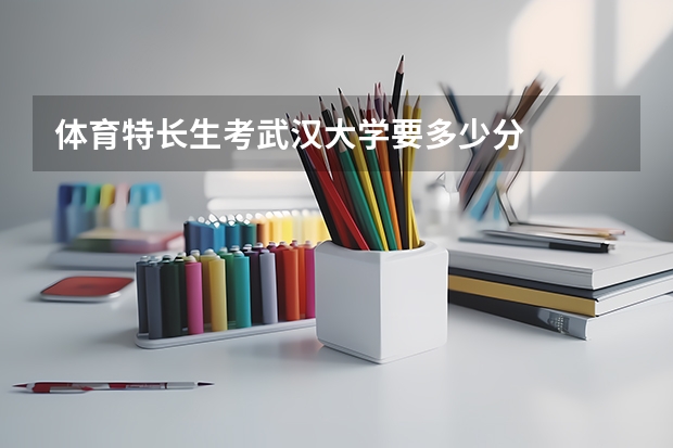 体育特长生考武汉大学要多少分