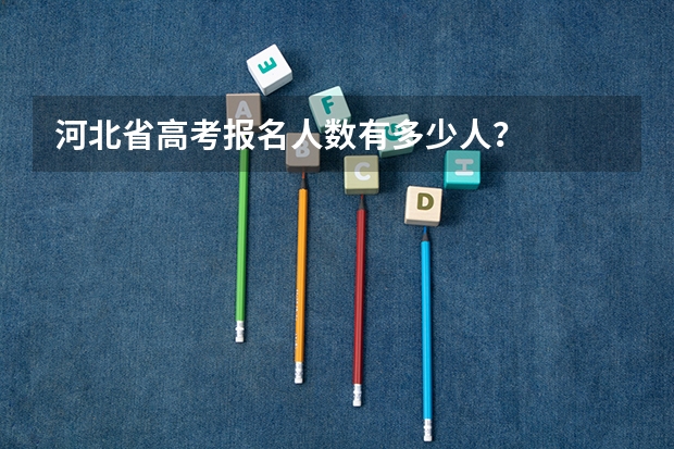 河北省高考报名人数有多少人？