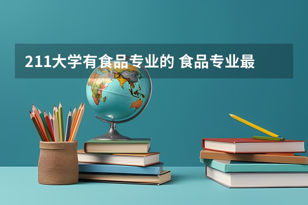 211大学有食品专业的 食品专业最好的大学
