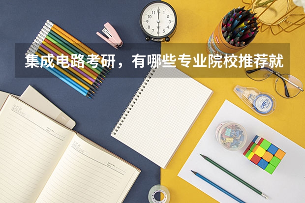 集成电路考研，有哪些专业院校推荐就读？