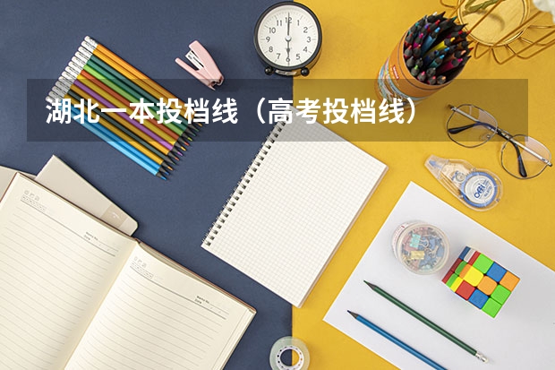 湖北一本投档线（高考投档线）