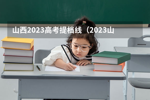 山西2023高考提档线（2023山西录取投档线）