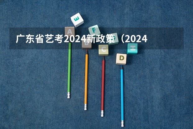 广东省艺考2024新政策（2024年艺考改革政策）