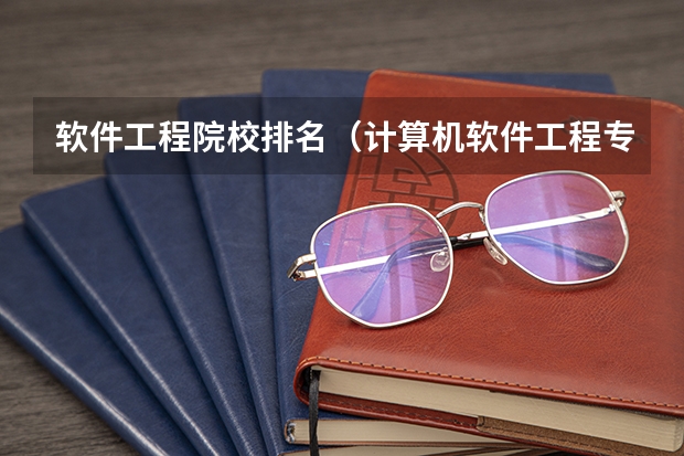 软件工程院校排名（计算机软件工程专业排名）