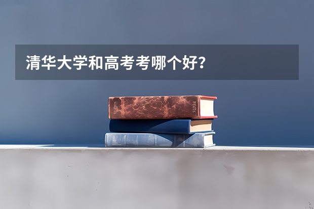 清华大学和高考考哪个好？
