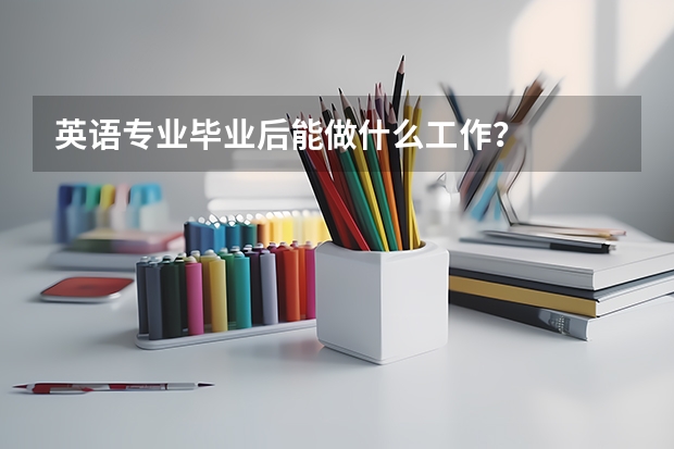 英语专业毕业后能做什么工作？