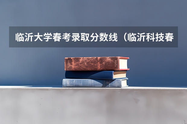 临沂大学春考录取分数线（临沂科技春考分数线）