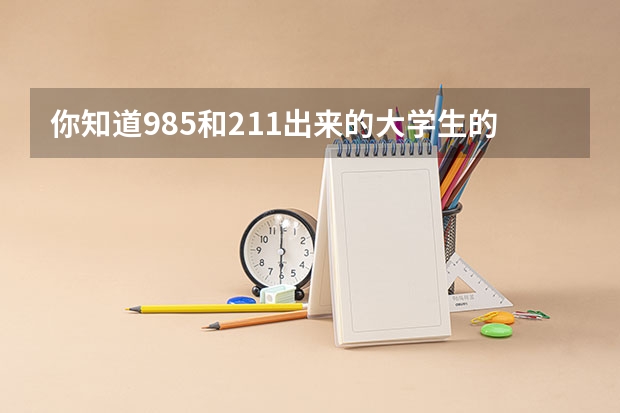 你知道985和211出来的大学生的出路是什么吗？