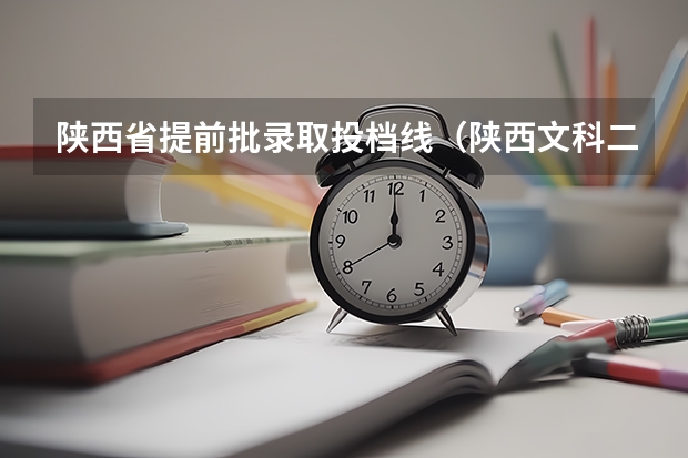 陕西省提前批录取投档线（陕西文科二本分数线）