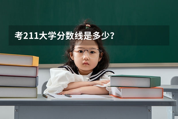 考211大学分数线是多少？