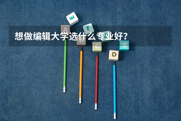 想做编辑大学选什么专业好？