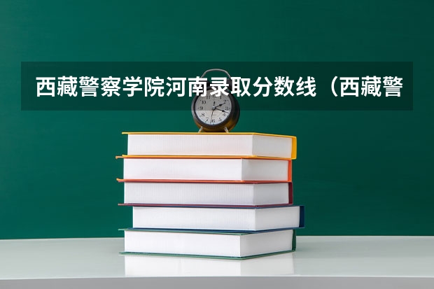 西藏警察学院河南录取分数线（西藏警官高等专科学校录取分数线）