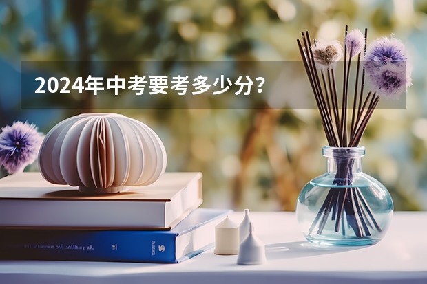 2024年中考要考多少分？