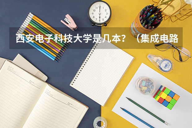 西安电子科技大学是几本？（集成电路专业学校排名）