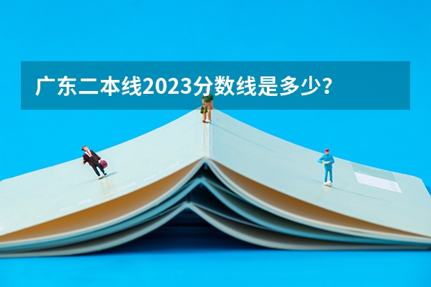 广东二本线2023分数线是多少？