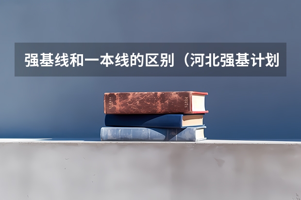 强基线和一本线的区别（河北强基计划分数线和一本线）