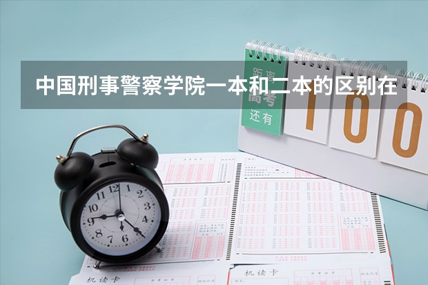 中国刑事警察学院一本和二本的区别在哪里