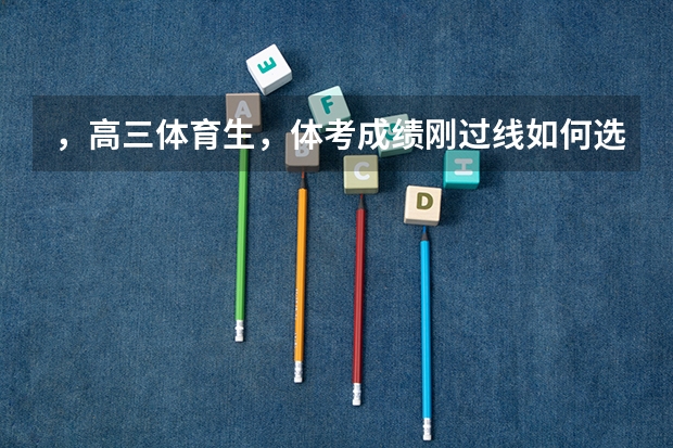 ，高三体育生，体考成绩刚过线如何选学校？