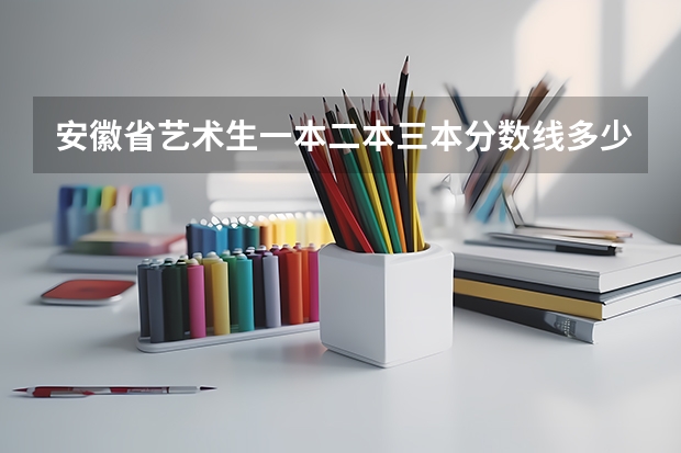 安徽省艺术生一本二本三本分数线多少？？？？？？