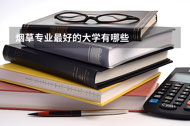 烟草专业最好的大学有哪些