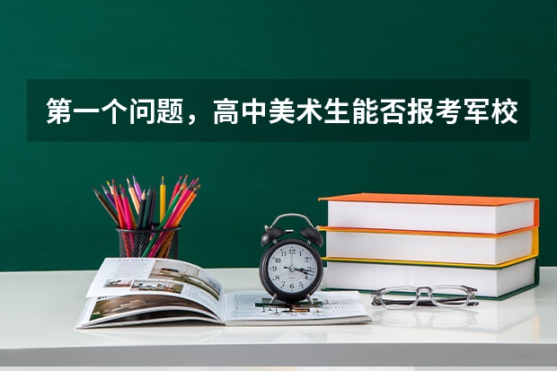 第一个问题，高中美术生能否报考军校；第二个，如果考上大学能否在考 艺术生是一本还是二本