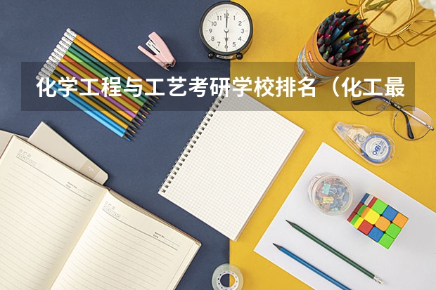 化学工程与工艺考研学校排名（化工最好的大学排名）