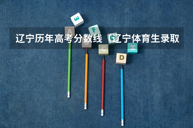 辽宁历年高考分数线（辽宁体育生录取分数线）