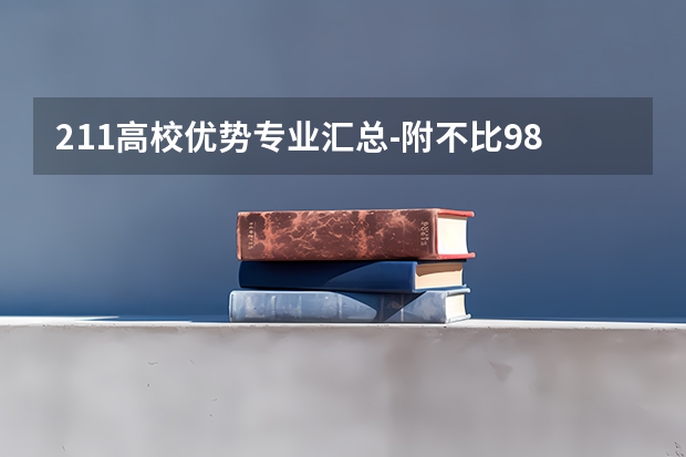211高校优势专业汇总-附不比985差的211大学王牌专业一览表（计算机专业学校全国排名211）
