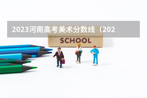 2023河南高考美术分数线（2023年艺考美术本科分数线）