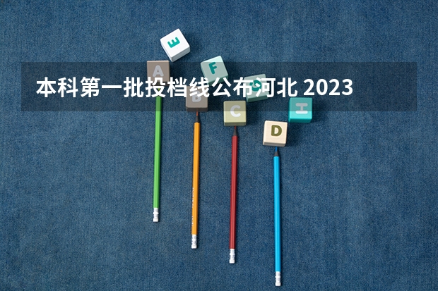 本科第一批投档线公布河北 2023年河北省投档线